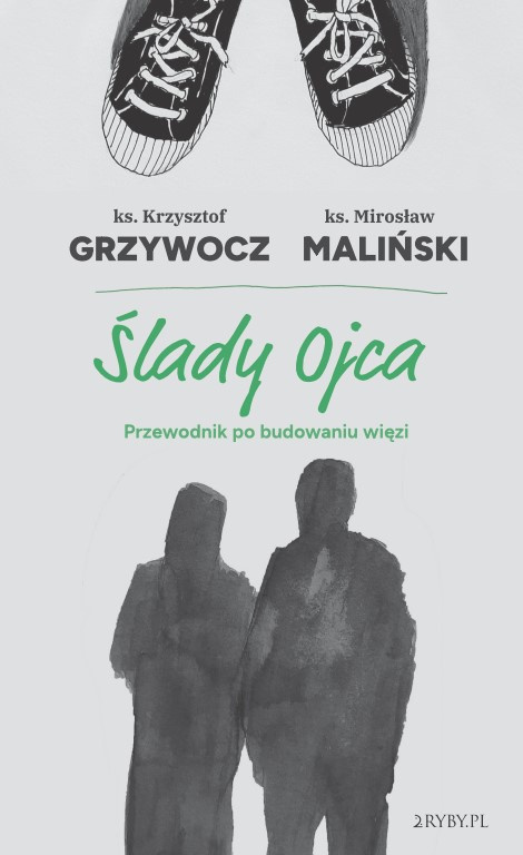 Ślady ojca Przewodnik po budowaniu więzi - ks. Krzysztof Grzywocz, ks. Mirosław Maliński "Malina" Ślady ojca Przewodnik po budowaniu więzi - ks. Krzysztof Grzywocz, ks. Mirosław Maliński "Malina"