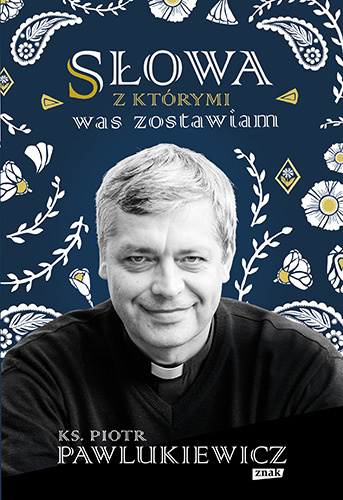 Słowa, z którymi was zostawiam - ks. Piotr Pawlukiewicz Słowa, z którymi was zostawiam - ks. Piotr Pawlukiewicz