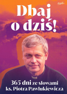 Dbaj o dziś! 365 dni ze słowami ks. Piotra Pawlukiewicza