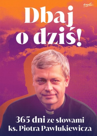 Dbaj o dziś! 365 dni ze słowami ks. Piotra Pawlukiewicza