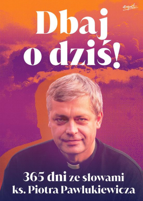 Dbaj o dziś! 365 dni ze słowami ks. Piotra Pawlukiewicza Dbaj o dziś! 365 dni ze słowami ks. Piotra Pawlukiewicza