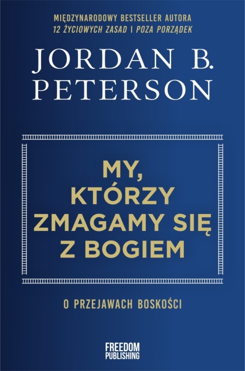 My, którzy zmagamy się z Bogiem. O przejawach boskości - Jordan B. Peterson My, którzy zmagamy się z Bogiem. O przejawach boskości - Jordan B. Peterson