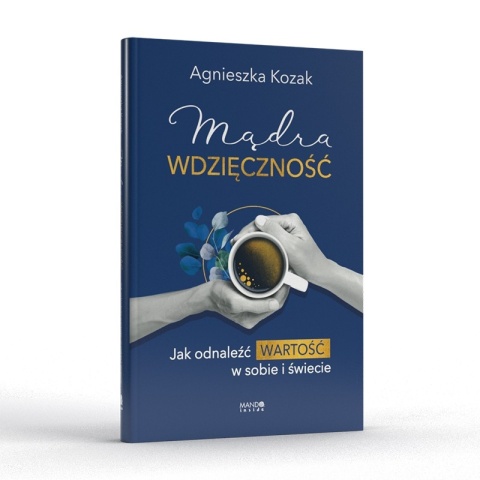 Mądra wdzięczność Jak odnaleźć wartość w sobie i świecie - Agnieszka Kozak Mądra wdzięczność Jak odnaleźć wartość w sobie i świecie - Agnieszka Kozak