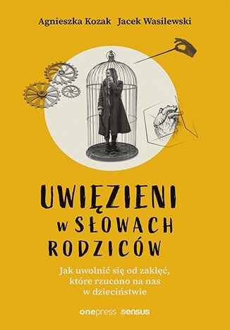 Uwięzieni w słowach rodziców. Jak uwolnić się od zaklęć, które rzucono na nas w dzieciństwie - Agnieszka Kozak, Jacek Wasilewski Uwięzieni w słowach rodziców. Jak uwolnić się od zaklęć, które rzucono na nas w dzieciństwie - Agnieszka Kozak, Jacek Wasilewski