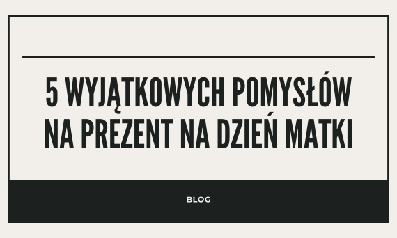 5 wyjątkowych pomysłów na prezent na Dzień Matki