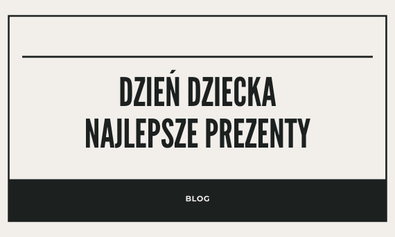 Dzień Dziecka – najlepsze prezenty dla dziecka, nastolatka, dorosłego.