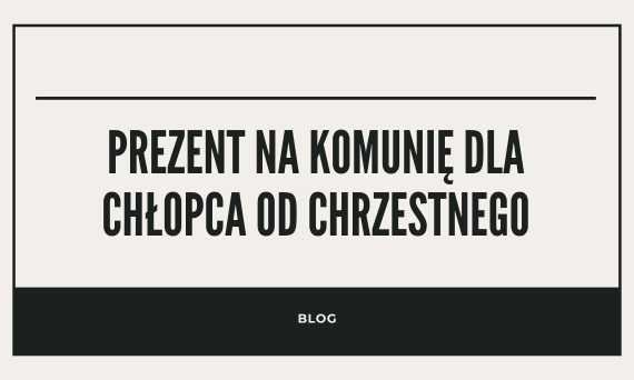 Prezent na komunię dla chłopca od chrzestnego